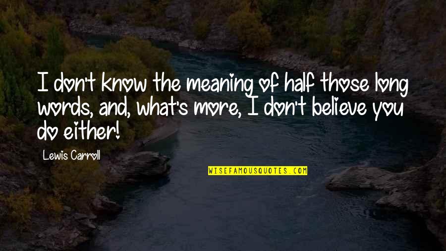 Either You Do Or You Don't Quotes By Lewis Carroll: I don't know the meaning of half those