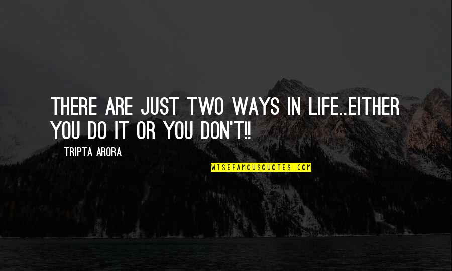 Either You Do Or You Don't Quotes By Tripta Arora: There are just two ways in life..either you