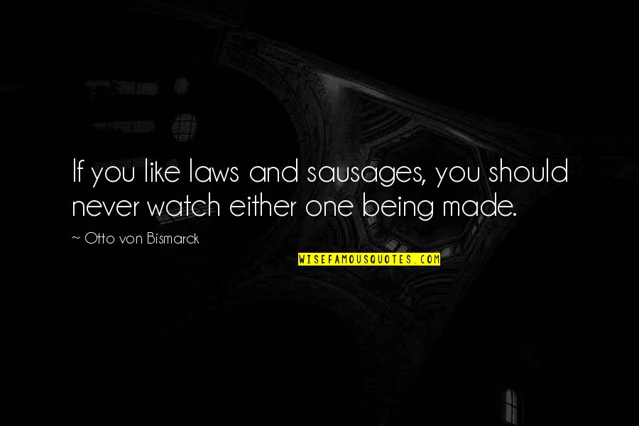 Either You Like It Or Not Quotes By Otto Von Bismarck: If you like laws and sausages, you should