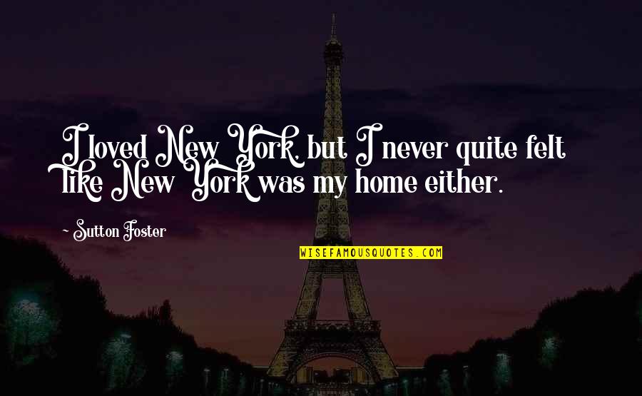 Either You Like It Or Not Quotes By Sutton Foster: I loved New York, but I never quite