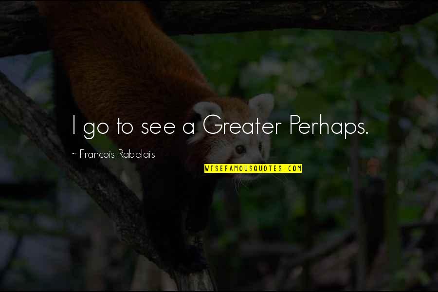 Eithered Quotes By Francois Rabelais: I go to see a Greater Perhaps. Eithered Quotes By Francois Rabelais: I go to see a Greater Perhaps.