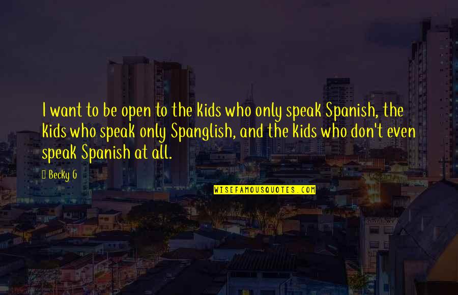 Eitire Quotes By Becky G: I want to be open to the kids Eitire Quotes By Becky G: I want to be open to the kids
