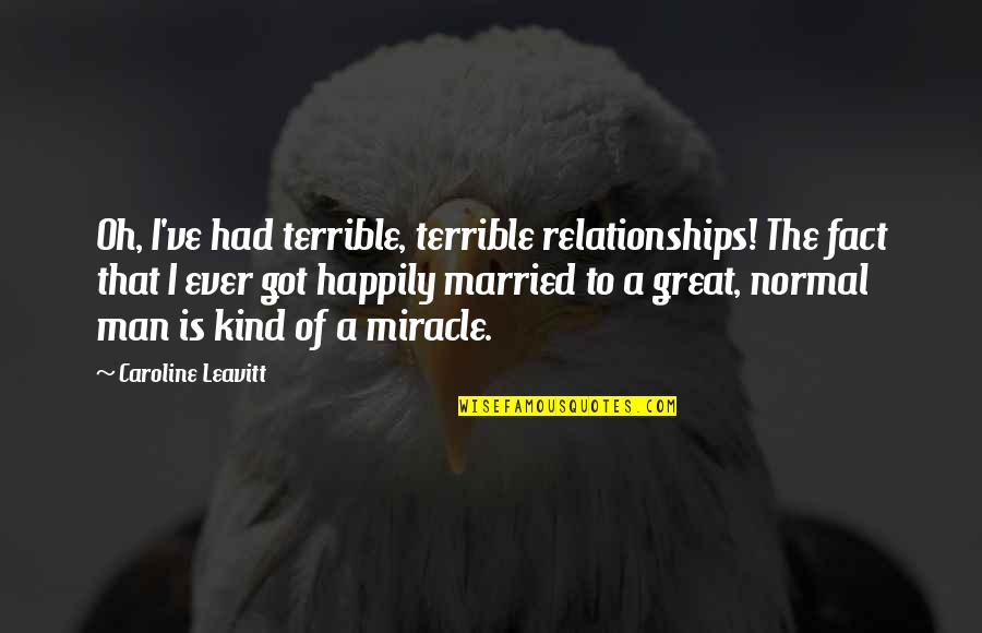 Eitire Quotes By Caroline Leavitt: Oh, I've had terrible, terrible relationships! The fact Eitire Quotes By Caroline Leavitt: Oh, I've had terrible, terrible relationships! The fact
