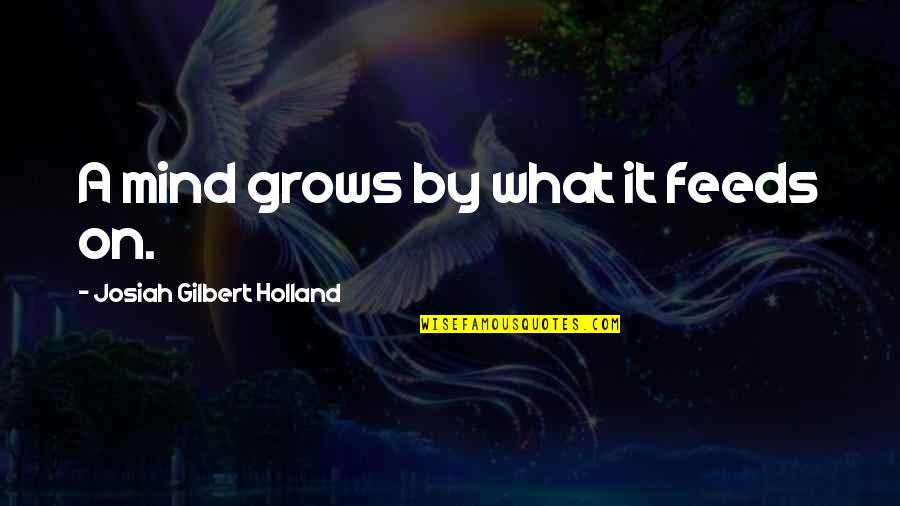 Eitire Quotes By Josiah Gilbert Holland: A mind grows by what it feeds on. Eitire Quotes By Josiah Gilbert Holland: A mind grows by what it feeds on.