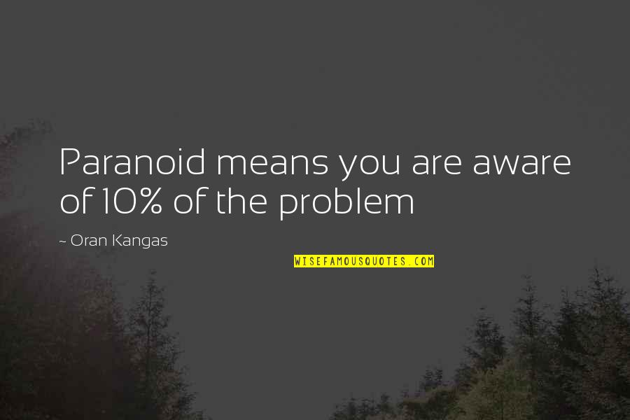 Eitire Quotes By Oran Kangas: Paranoid means you are aware of 10% of Eitire Quotes By Oran Kangas: Paranoid means you are aware of 10% of