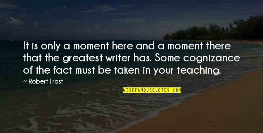 Eitire Quotes By Robert Frost: It is only a moment here and a Eitire Quotes By Robert Frost: It is only a moment here and a