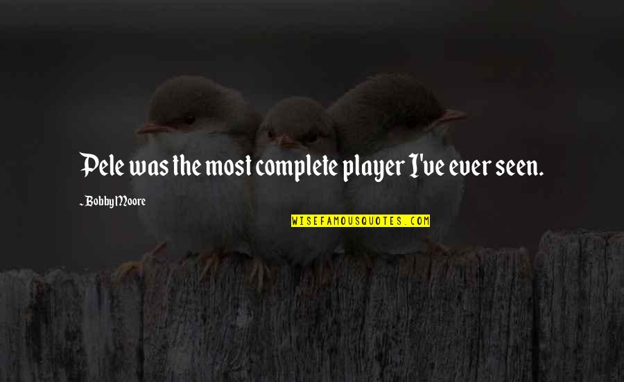 Eiuser Quotes By Bobby Moore: Pele was the most complete player I've ever Eiuser Quotes By Bobby Moore: Pele was the most complete player I've ever