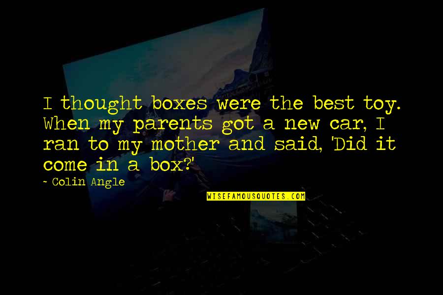 Eiuser Quotes By Colin Angle: I thought boxes were the best toy. When Eiuser Quotes By Colin Angle: I thought boxes were the best toy. When