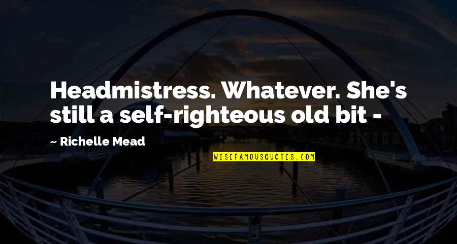 Eiuser Quotes By Richelle Mead: Headmistress. Whatever. She's still a self-righteous old bit Eiuser Quotes By Richelle Mead: Headmistress. Whatever. She's still a self-righteous old bit