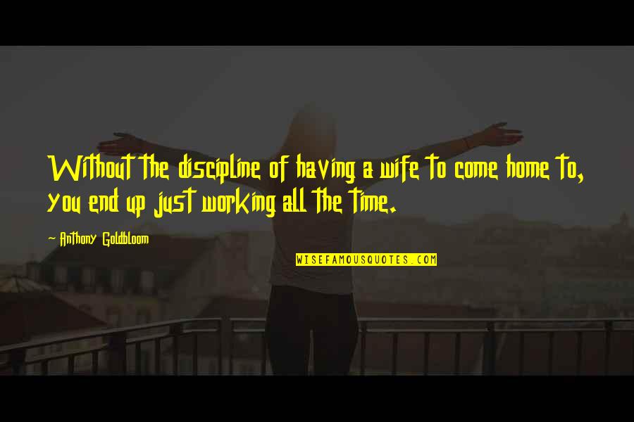 Eixo X Quotes By Anthony Goldbloom: Without the discipline of having a wife to Eixo X Quotes By Anthony Goldbloom: Without the discipline of having a wife to