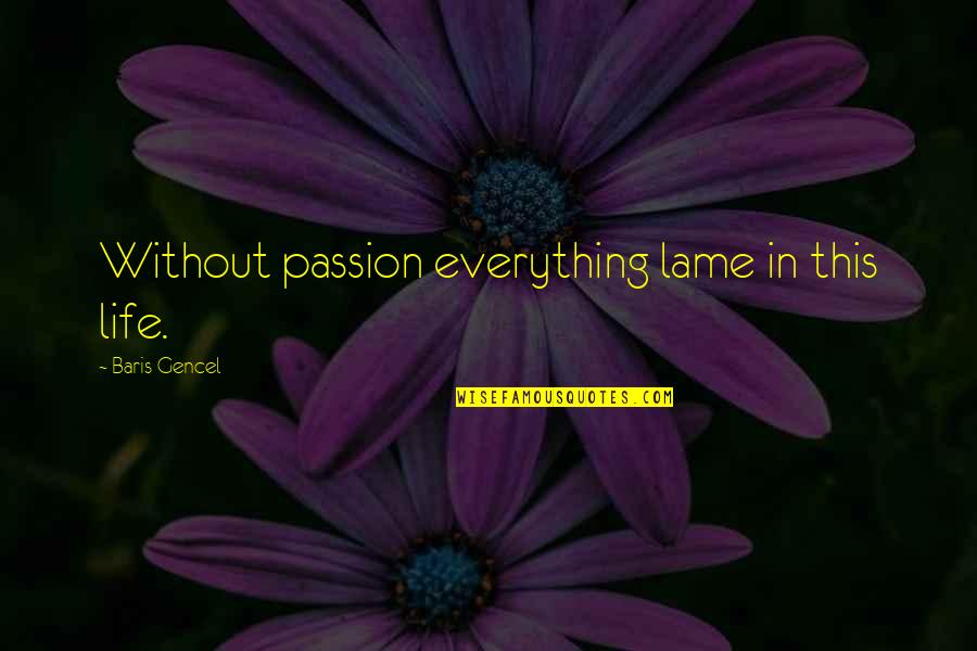 Ej Dionne Quotes By Baris Gencel: Without passion everything lame in this life.