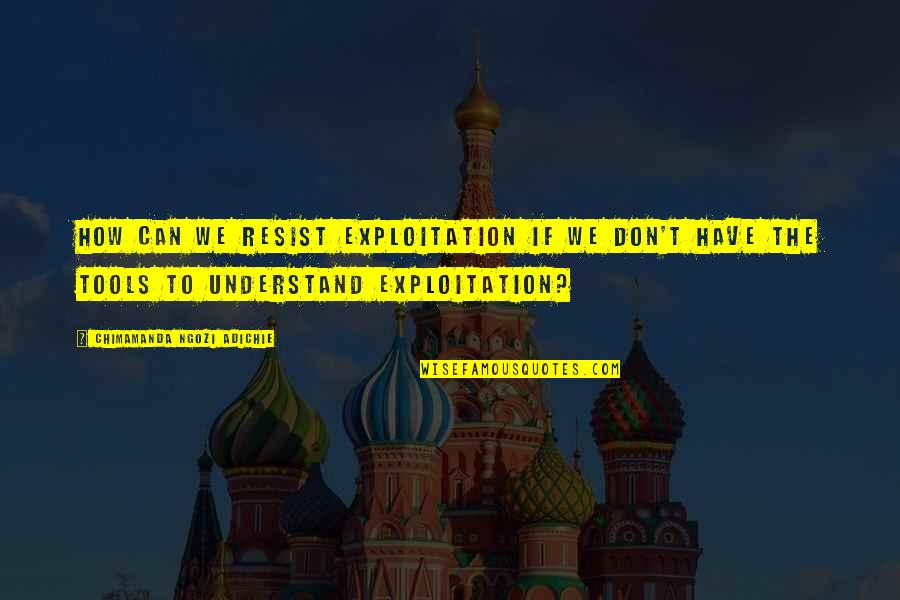 Ej Whitten Quotes By Chimamanda Ngozi Adichie: How can we resist exploitation if we don't Ej Whitten Quotes By Chimamanda Ngozi Adichie: How can we resist exploitation if we don't