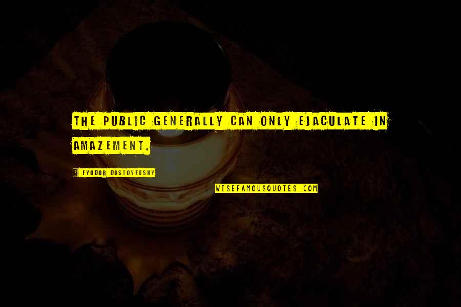 Ejaculate Quotes By Fyodor Dostoyevsky: The public generally can only ejaculate in amazement.