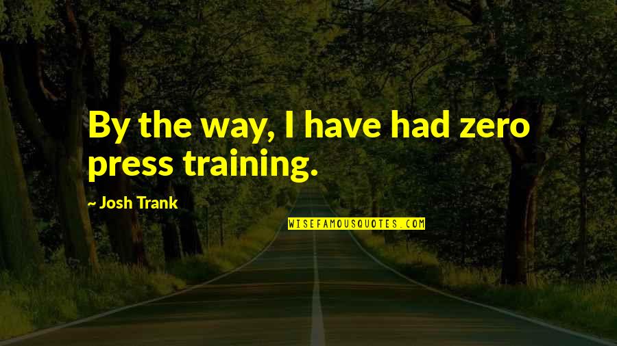 Ejaculations Quotes By Josh Trank: By the way, I have had zero press Ejaculations Quotes By Josh Trank: By the way, I have had zero press