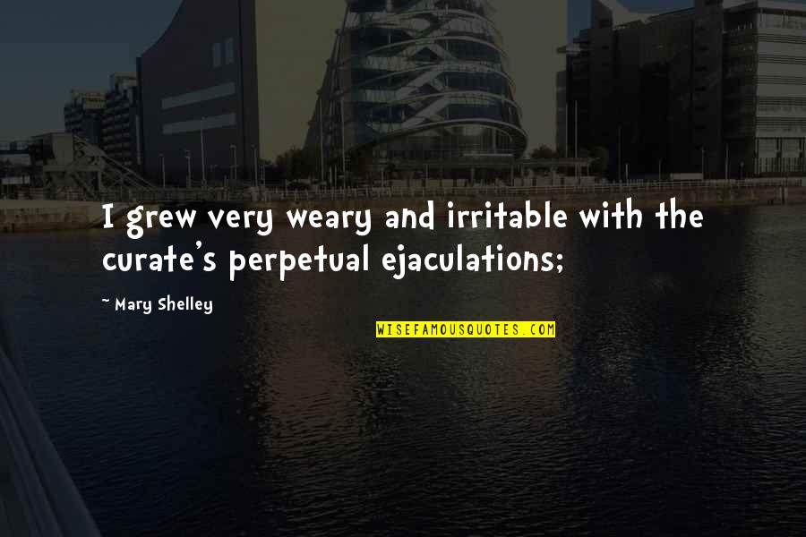 Ejaculations Quotes By Mary Shelley: I grew very weary and irritable with the