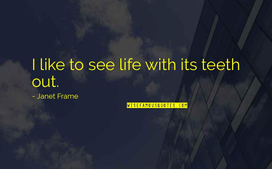 Ejar Quotes By Janet Frame: I like to see life with its teeth Ejar Quotes By Janet Frame: I like to see life with its teeth