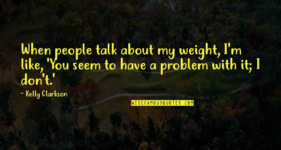 Ejderha Quotes By Kelly Clarkson: When people talk about my weight, I'm like,