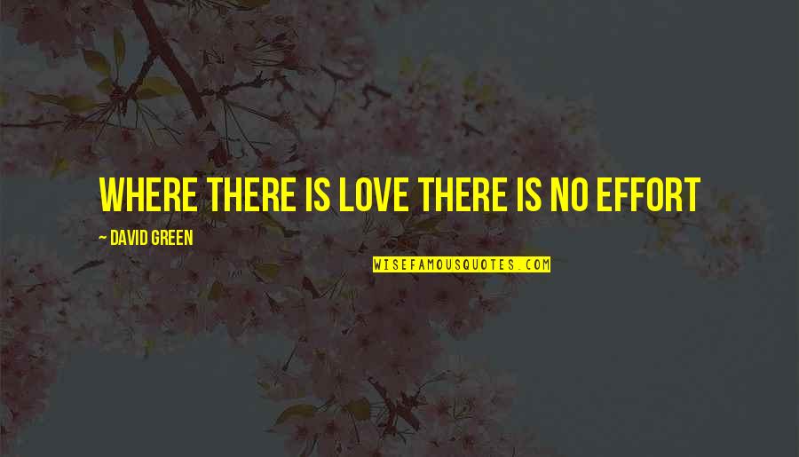 Ejection Factor Quotes By David Green: WHERE THERE IS LOVE THERE IS NO EFFORT
