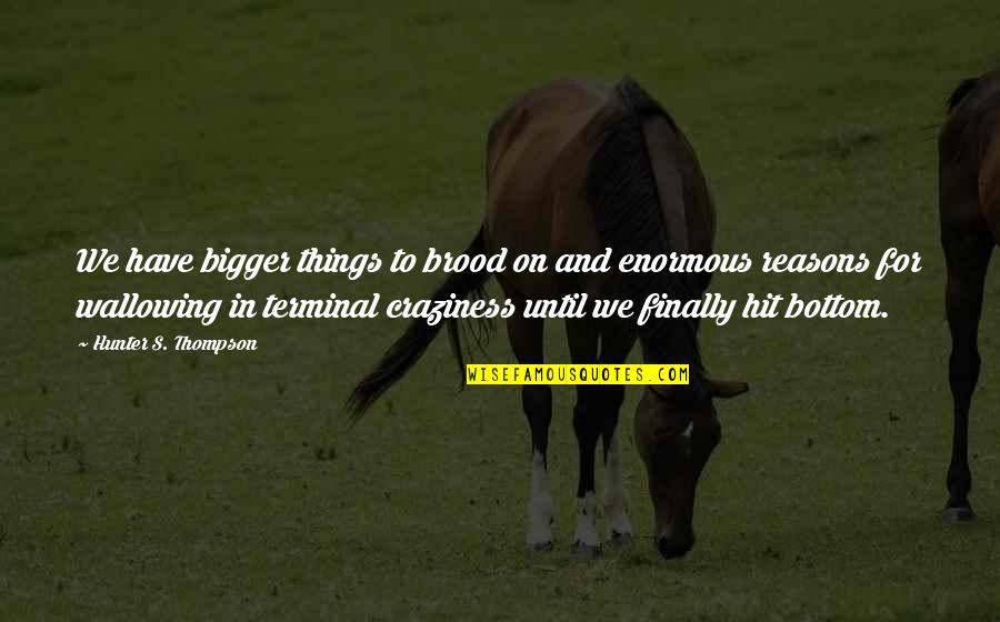 Ejection Port Cover Quotes By Hunter S. Thompson: We have bigger things to brood on and Ejection Port Cover Quotes By Hunter S. Thompson: We have bigger things to brood on and