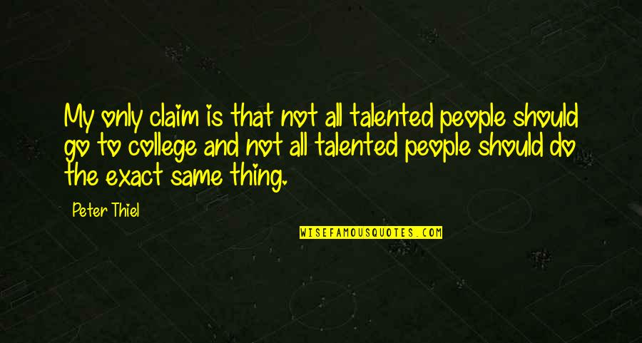 Ejecutan Que Quotes By Peter Thiel: My only claim is that not all talented Ejecutan Que Quotes By Peter Thiel: My only claim is that not all talented