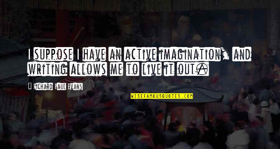 Ejecutivos Negros Quotes By Richard Paul Evans: I suppose I have an active imagination, and Ejecutivos Negros Quotes By Richard Paul Evans: I suppose I have an active imagination, and
