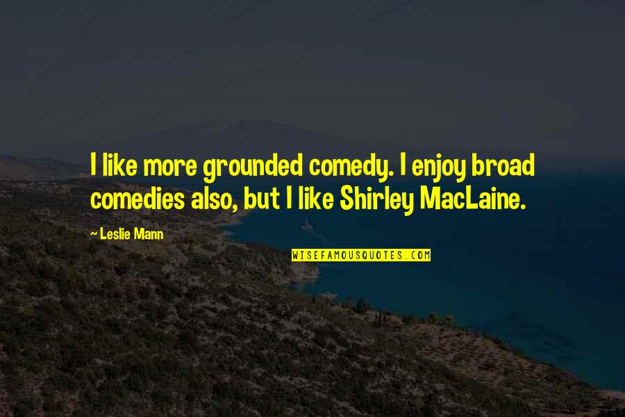 Ejercito Trigarante Quotes By Leslie Mann: I like more grounded comedy. I enjoy broad