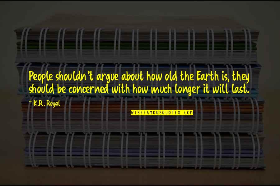 Ejeyes Quotes By K.R. Royal: People shouldn't argue about how old the Earth Ejeyes Quotes By K.R. Royal: People shouldn't argue about how old the Earth