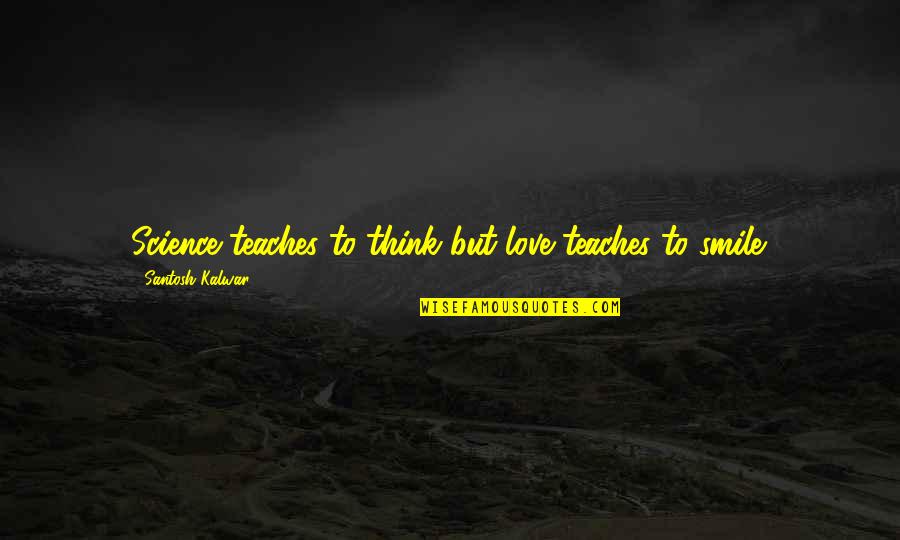 Ejeyes Quotes By Santosh Kalwar: Science teaches to think but love teaches to Ejeyes Quotes By Santosh Kalwar: Science teaches to think but love teaches to