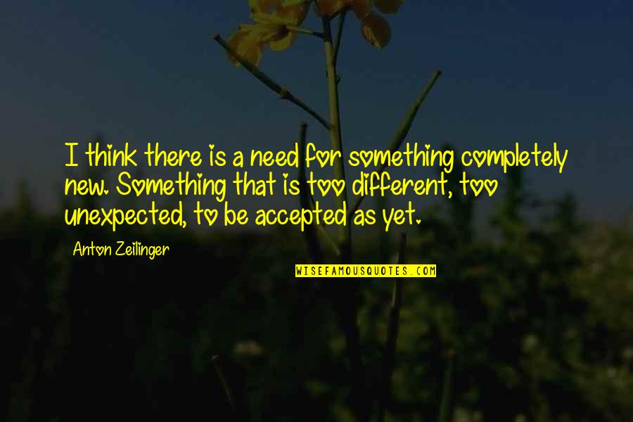 Ejidos Quotes By Anton Zeilinger: I think there is a need for something