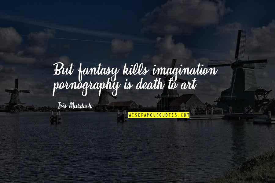 Ejiogu Amarachi Quotes By Iris Murdoch: But fantasy kills imagination, pornography is death to Ejiogu Amarachi Quotes By Iris Murdoch: But fantasy kills imagination, pornography is death to