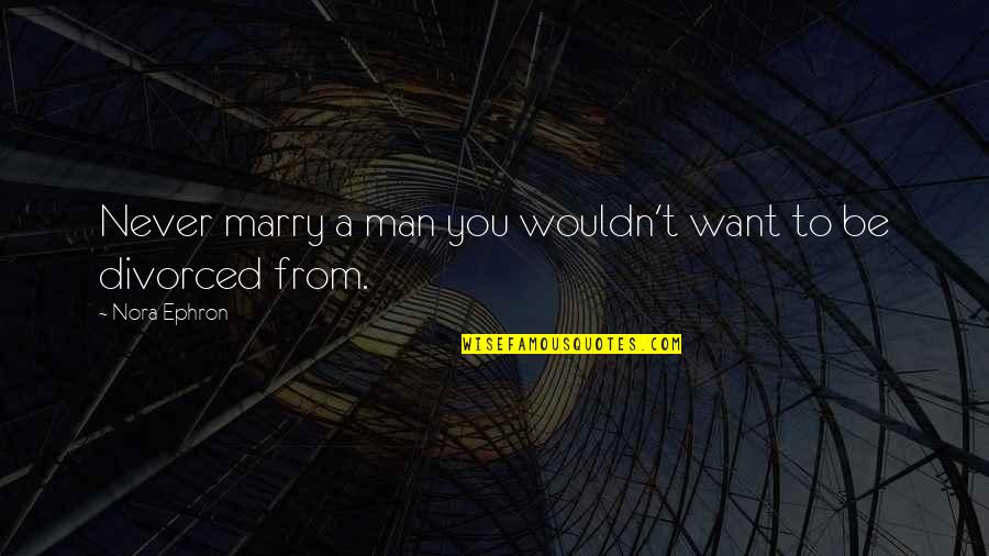 Ejogo Quotes By Nora Ephron: Never marry a man you wouldn't want to
