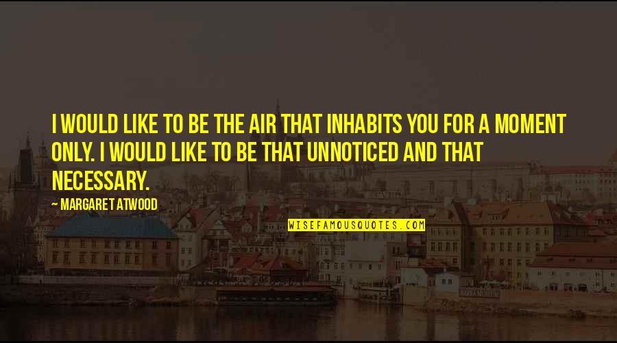 Ejohri Quotes By Margaret Atwood: I would like to be the air that Ejohri Quotes By Margaret Atwood: I would like to be the air that