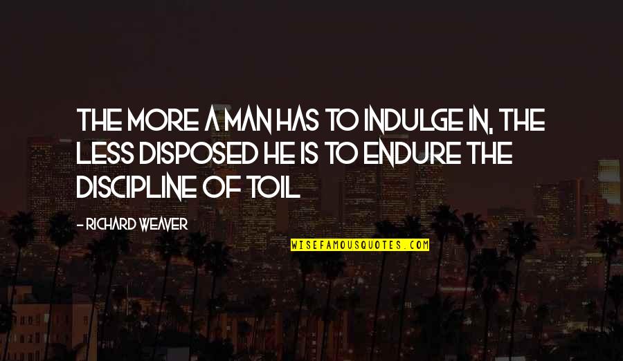 Ejtett V L Quotes By Richard Weaver: The more a man has to indulge in,