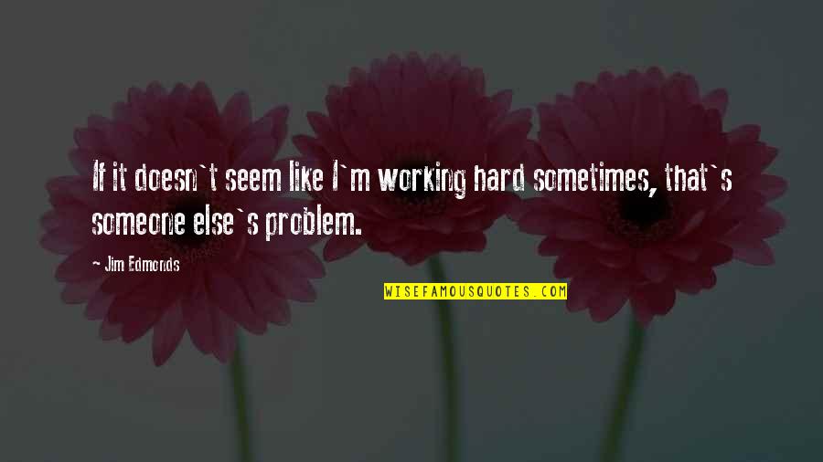 Ek Hou Van Jou Quotes By Jim Edmonds: If it doesn't seem like I'm working hard