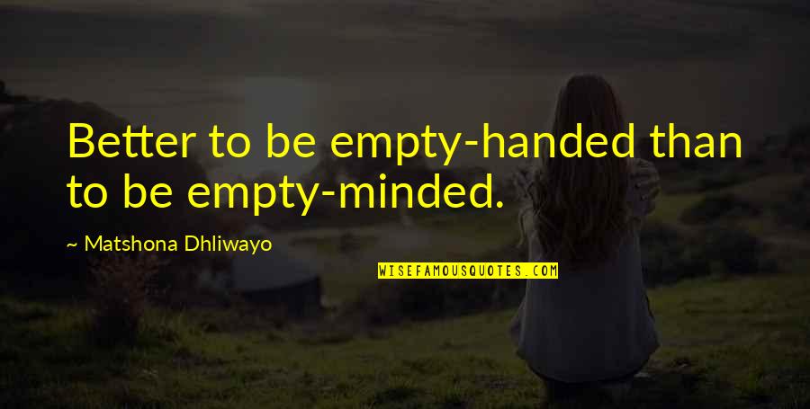 Ek Hou Van Jou Quotes By Matshona Dhliwayo: Better to be empty-handed than to be empty-minded. Ek Hou Van Jou Quotes By Matshona Dhliwayo: Better to be empty-handed than to be empty-minded.