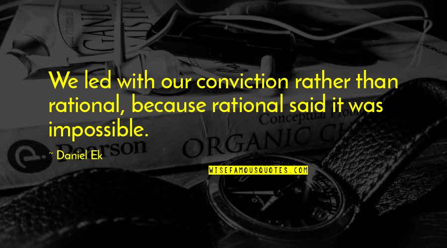 Ek Quotes By Daniel Ek: We led with our conviction rather than rational, Ek Quotes By Daniel Ek: We led with our conviction rather than rational,