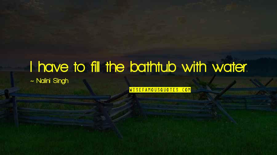 Ekaete Quotes By Nalini Singh: I have to fill the bathtub with water. Ekaete Quotes By Nalini Singh: I have to fill the bathtub with water.