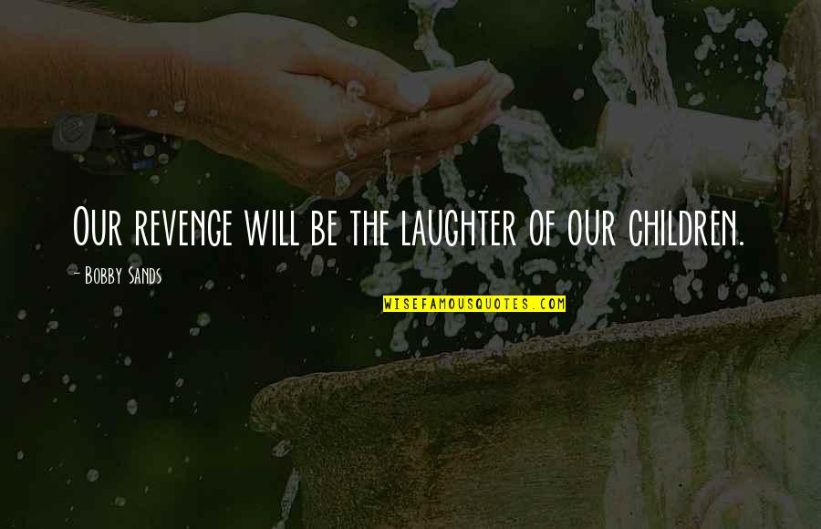 Ekali Quotes By Bobby Sands: Our revenge will be the laughter of our Ekali Quotes By Bobby Sands: Our revenge will be the laughter of our