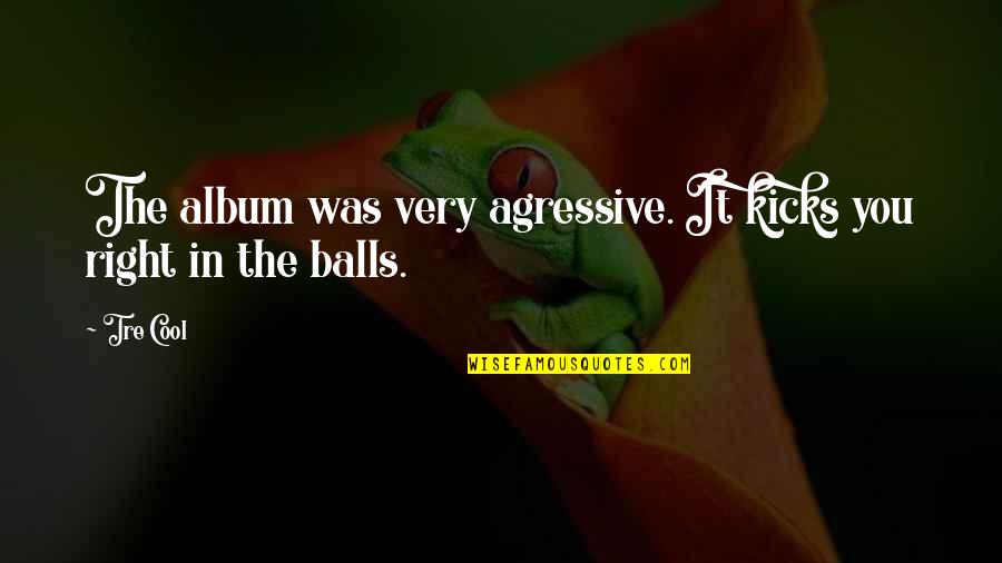 Ekalu's Quotes By Tre Cool: The album was very agressive. It kicks you