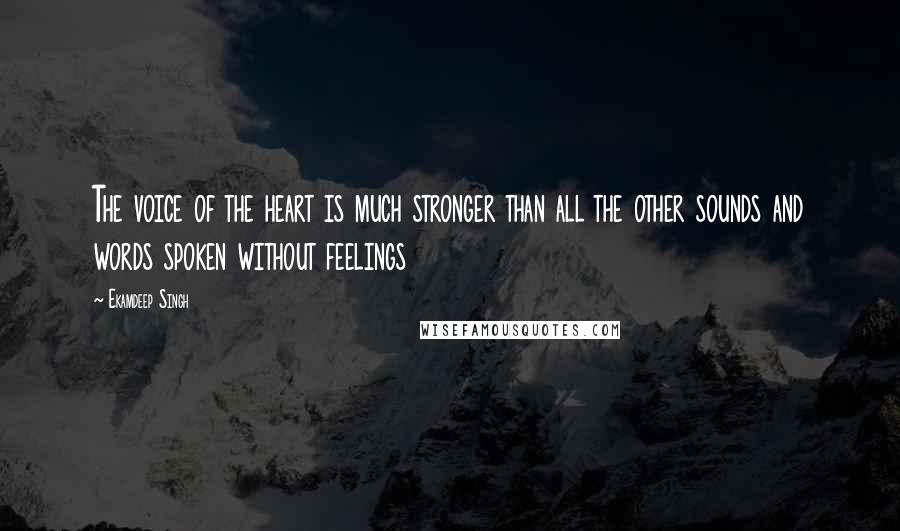 Ekamdeep Singh quotes: The voice of the heart is much stronger than all the other sounds and words spoken without feelings