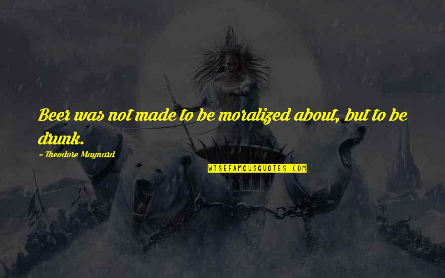 Ekata Quotes By Theodore Maynard: Beer was not made to be moralized about, Ekata Quotes By Theodore Maynard: Beer was not made to be moralized about,