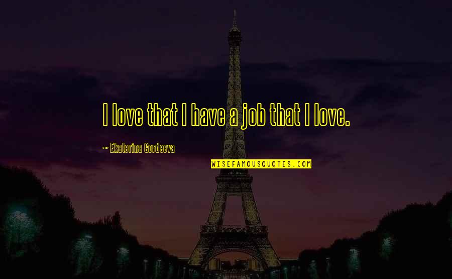 Ekaterina Gordeeva Quotes By Ekaterina Gordeeva: I love that I have a job that