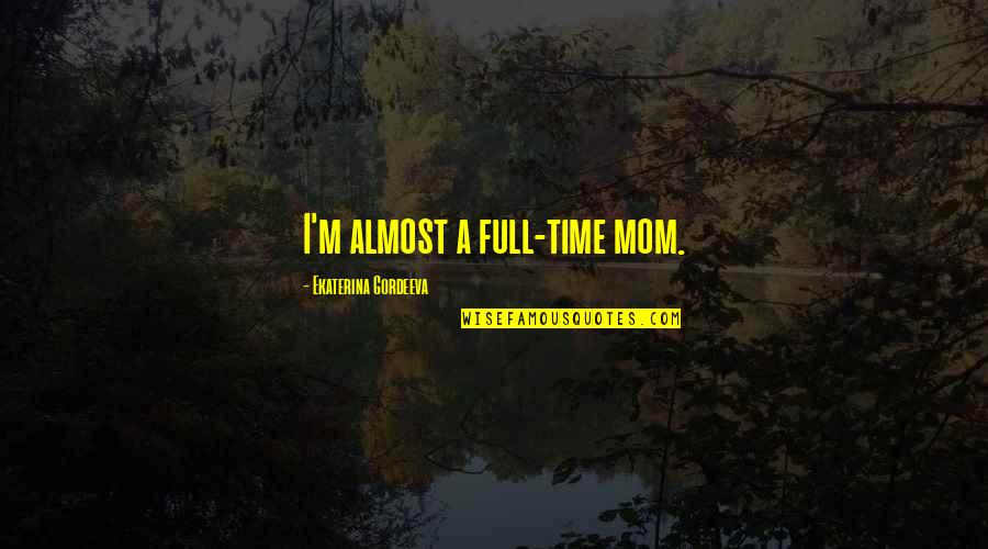 Ekaterina Gordeeva Quotes By Ekaterina Gordeeva: I'm almost a full-time mom.