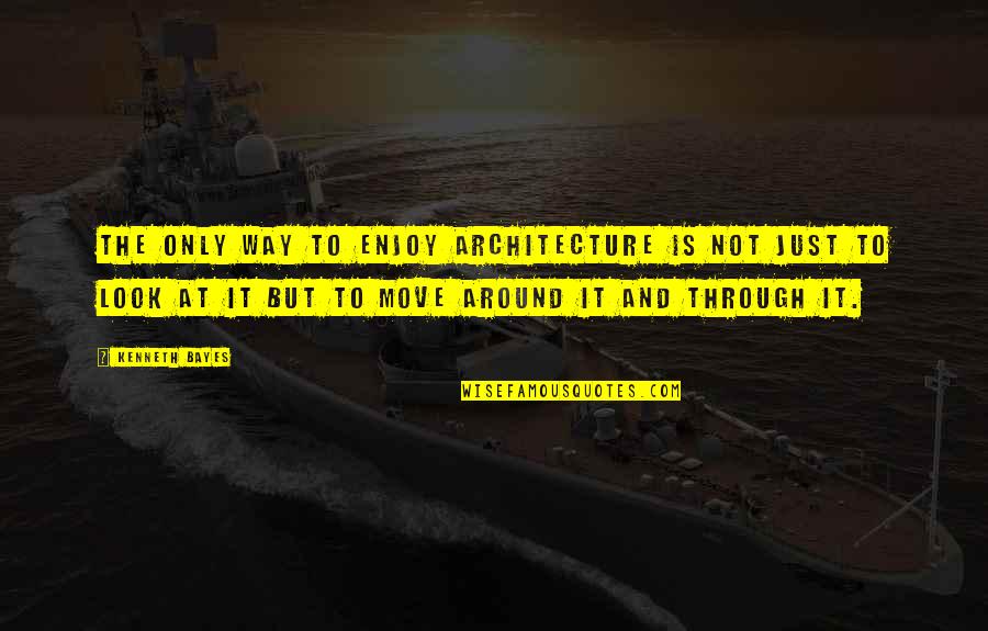 Ekaterina Gordeeva Quotes By Kenneth Bayes: The only way to enjoy architecture is not