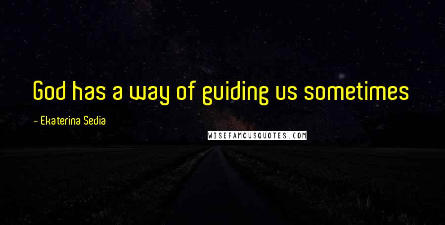 Ekaterina Sedia quotes: God has a way of guiding us sometimes