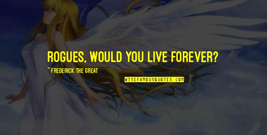 Ekber Novruzlu Quotes By Frederick The Great: Rogues, would you live forever? Ekber Novruzlu Quotes By Frederick The Great: Rogues, would you live forever?