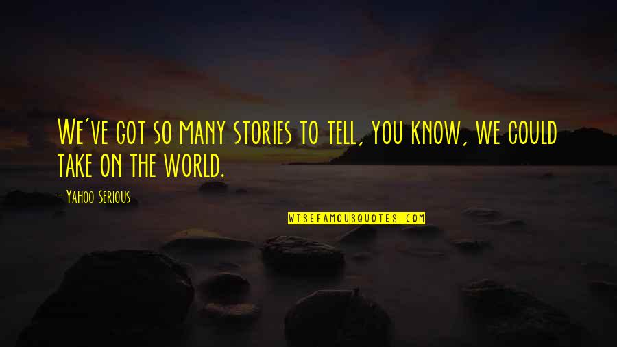 Ekccu Quotes By Yahoo Serious: We've got so many stories to tell, you