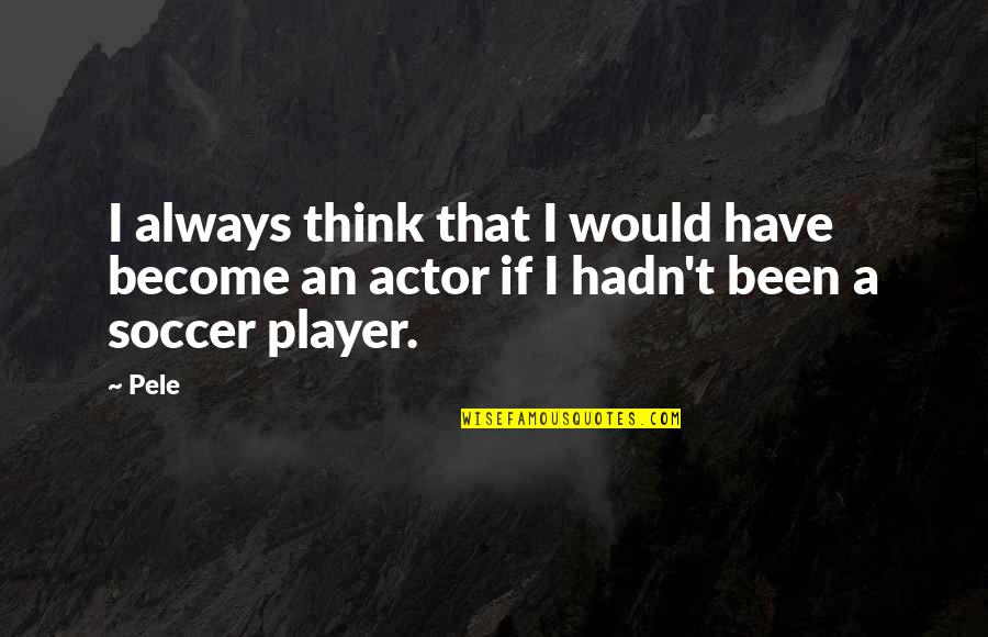 Ekedalen Quotes By Pele: I always think that I would have become