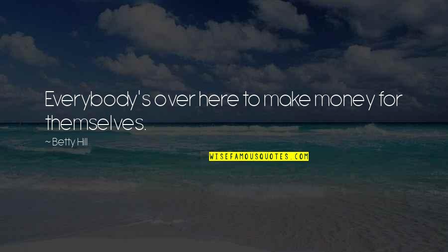 Ekeh Cyril Quotes By Betty Hill: Everybody's over here to make money for themselves. Ekeh Cyril Quotes By Betty Hill: Everybody's over here to make money for themselves.