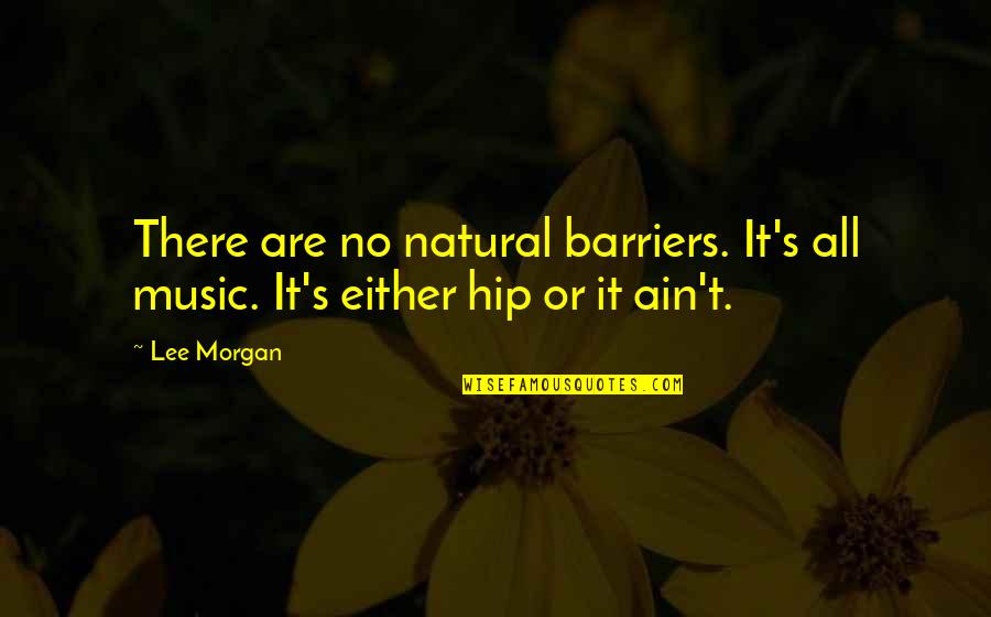 Ekehadiran Quotes By Lee Morgan: There are no natural barriers. It's all music.